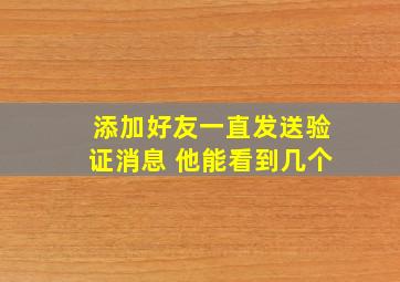 添加好友一直发送验证消息 他能看到几个